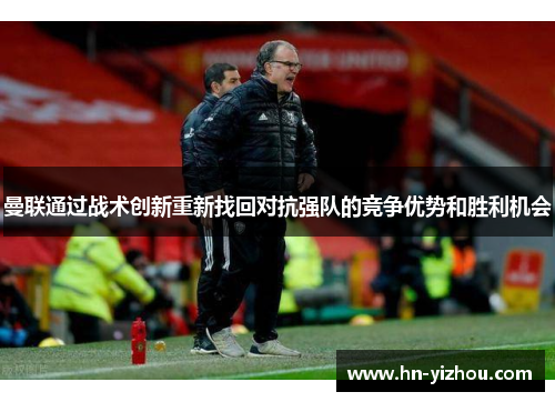 曼联通过战术创新重新找回对抗强队的竞争优势和胜利机会