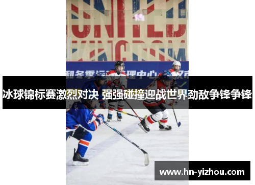 冰球锦标赛激烈对决 强强碰撞迎战世界劲敌争锋争锋