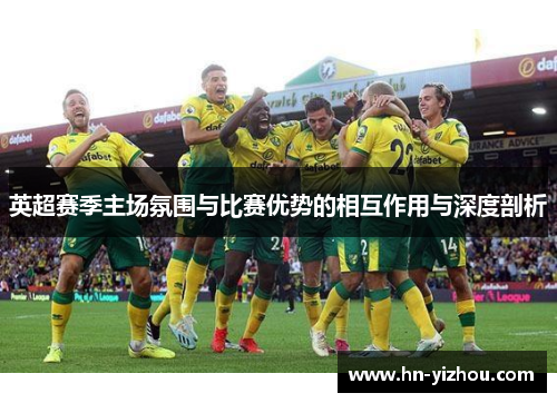 英超赛季主场氛围与比赛优势的相互作用与深度剖析