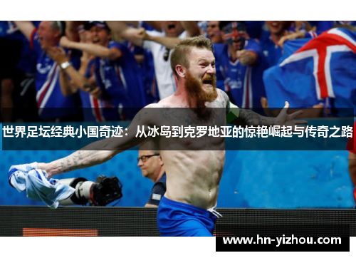 世界足坛经典小国奇迹：从冰岛到克罗地亚的惊艳崛起与传奇之路
