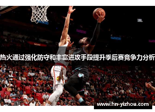 热火通过强化防守和丰富进攻手段提升季后赛竞争力分析