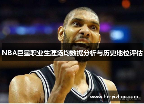 NBA巨星职业生涯场均数据分析与历史地位评估