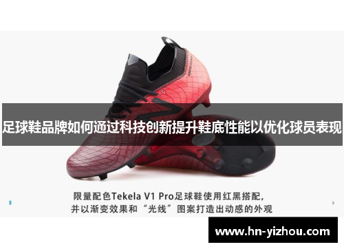 足球鞋品牌如何通过科技创新提升鞋底性能以优化球员表现