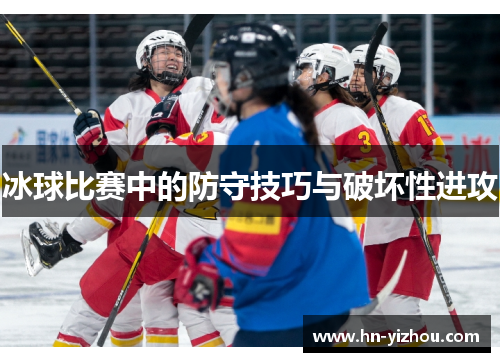 冰球比赛中的防守技巧与破坏性进攻